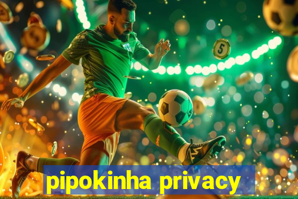 pipokinha privacy